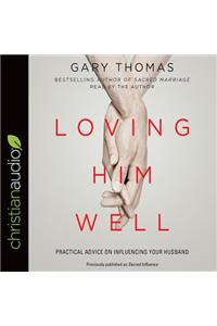 Loving Him Well: Practical Advice on Influencing Your Husband