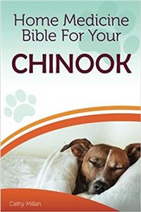 Home Medicine Bible for Your Chinook: The Alternative Health Guide to Keep Your Dog Happy, Healthy and Safe