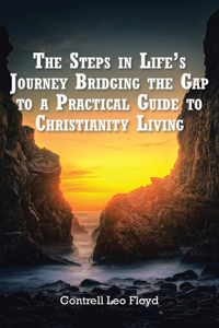 Steps in Life's Journey Bridging the Gap to a Practical Guide to Christianity Living
