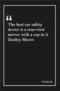The best car safety device is a rear-view mirror with a cop in it Dudley Moore
