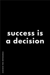 ACHIEVE THE IMPOSSIBLE Success is a decision.