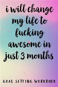I Will Change My Life To Fucking Awesome In Just 3 Months Goal Setting Workbook