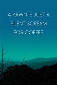 Inspirational Quote Notebook - 'A Yawn Is Just A Silent Scream For Coffee.' - Inspirational Journal to Write in - Inspirational Quote Diary