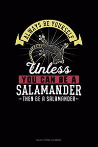 Always Be Yourself Unless You Can Be A Salamander Then Be A Salamander