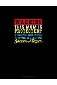 Warning This Mom Is Protected By A Strong Reliable Loving & Caring Soccer Player