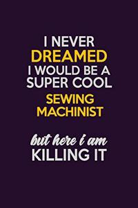 I Never Dreamed I Would Be A Super cool Sewing Machinist But Here I Am Killing It