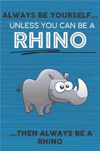 Always Be Yourself Unless You Can Be a Rhino Then Always Be a Rhino