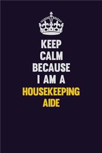 Keep Calm Because I Am A Housekeeping Aide