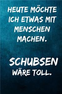 Heute möchte ich etwas mit Menschen machen. Schubsen wäre toll.