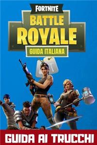 Fortnite Battle Royale Guida Italiana: Trucchi, Strategie E Consigli Per Vincere