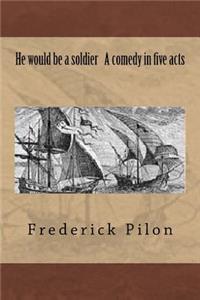 He would be a soldier A comedy in five acts