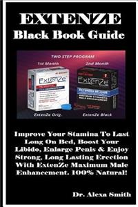 Extenze Black Book Guide: Improve Your Stamina to Last Long on Bed, Boost Your Libido, Enlarge Penis & Enjoy Strong, Long Lasting Erection with Extenze Maximum Male Enhancement. 100% Natural!