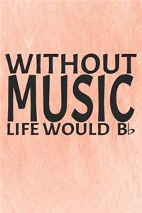 Without Music Life Would B ♭