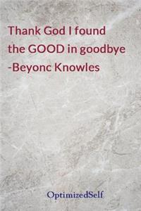 Thank God I found the GOOD in goodbye -Beyonc Knowles
