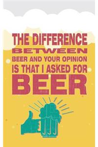 The Difference Between Beer and Your Opinion Is That I Asked for Beer