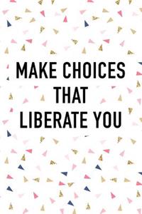 Make Choices That Liberate You