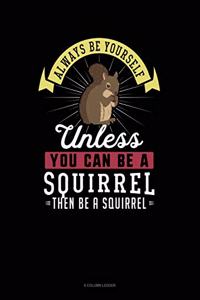 Always Be Yourself Unless You Can Be a Squirrel Then Be a Squirrel