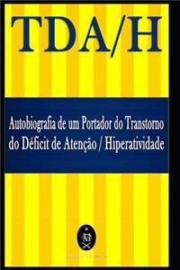 TDA/H. Autobiografia de um Portador do Transtorno do Déficit de Atenção/Hiperatividade