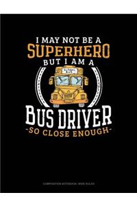 I May Not Be a Superhero But I Am a Bus Driver So Close Enough