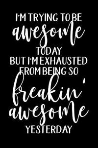 I'm Trying to Be Awesome Today But I'm Exhausted from Being So Freakin' Awesome Yesterday