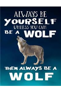 Always Be Yourself Unless You Can Be a Wolf Then Always Be a Wolf