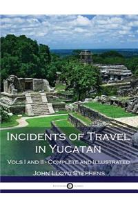 Incidents of Travel in Yucatan, Vols. I and II (Illustrated)