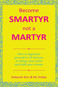 Become Smartyr Not a Martyr: How to Hypnotize Yourself in 20 Minutes to Change Your Mind and Fulfil Your Dreams