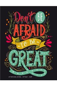 Don't Be Afraid to be Great - Inspirational Journal - Notebook - Diary
