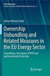 Ownership Unbundling and Related Measures in the EU Energy Sector: Foundations, the Impact of Wto Law and Investment Protection