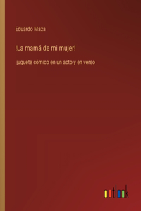 !La mamá de mi mujer!: juguete cómico en un acto y en verso