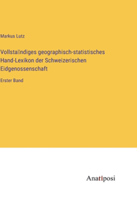 Vollsta&#776;ndiges geographisch-statistisches Hand-Lexikon der Schweizerischen Eidgenossenschaft: Erster Band