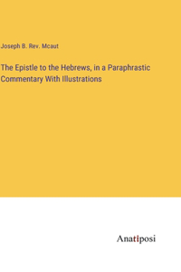 Epistle to the Hebrews, in a Paraphrastic Commentary With Illustrations