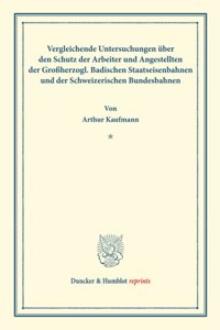 Vergleichende Untersuchungen Uber Den Schutz Der Arbeiter Und Angestellten Der Grossherzogl. Badischen Staatseisenbahnen Und Der Schweizerischen Bundesbahnen