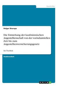 Entstehung der kaufmännischen Angestelltenschaft von der vorindustriellen Zeit bis zum Angestelltenversicherungsgesetz