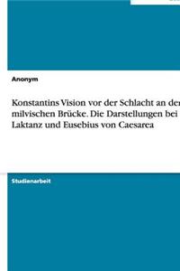 Konstantins Vision VOR Der Schlacht an Der Milvischen Brucke. Die Darstellungen Bei Laktanz Und Eusebius Von Caesarea
