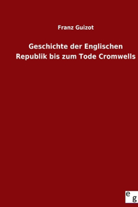 Geschichte der Englischen Republik bis zum Tode Cromwells