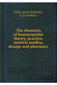 The Elements of Homoeopathic Theory, Practice, Materia Medica, Dosage and Pharmacy