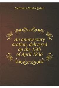 An Anniversary Oration, Delivered on the 13th of April 1836