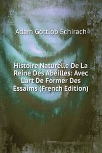 Histoire Naturelle De La Reine Des Abeilles: Avec L'art De Former Des Essaims (French Edition)