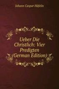 Ueber Die Christlich: Vier Predigten (German Edition)