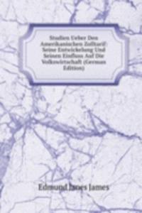 Studien Ueber Den Amerikanischen Zolltarif: Seine Entwickelung Und Seinen Einfluss Auf Die Volkswirtschaft (German Edition)