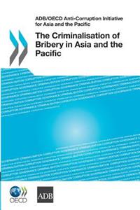 ADB/OECD Anti-Corruption Initiative for Asia and the Pacific The Criminalisation of Bribery in Asia and the Pacific