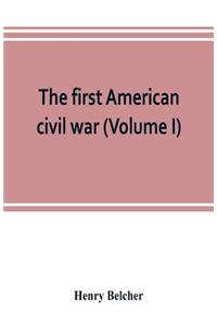 first American civil war; first period, 1775-1778, with chapters on the continental or revolutionary army and on the forces of the crown (Volume I)