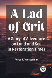 Lad of Grit A Story of Adventure on Land and Sea in Restoration Times