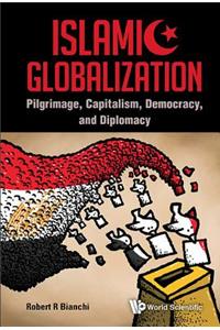 Islamic Globalization: Pilgrimage, Capitalism, Democracy, and Diplomacy