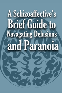 A Schizoaffective's Brief Guide to Navigating Delusions and Paranoia