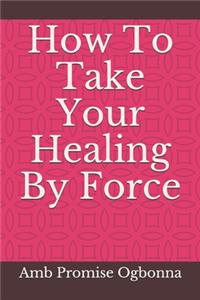 How To Take Your Healing By Force