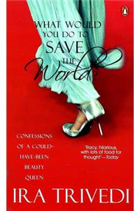 What Would You Do to Save the World?: Confessions of a Could-have-been Beauty Queen