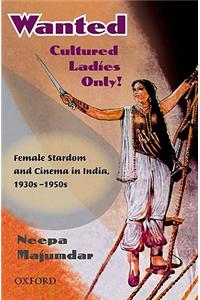 Wanted Cultured Ladies Only! : Female Stardom And Cinema In India, 1930s-1950s, 1st Edition