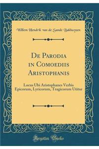 De Parodia in Comoediis Aristophanis: Locus Ubi Aristophanes Verbis Epicorum, Lyricorum, Tragicorum Utitur (Classic Reprint)